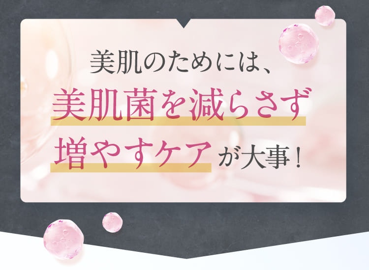 美肌のためには、美肌菌を減らさず増やすケアが大事！