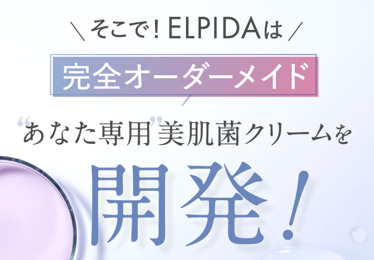 そこで！ELPIDAは完全オーダーメイド あなた専用美肌菌クリームを開発！