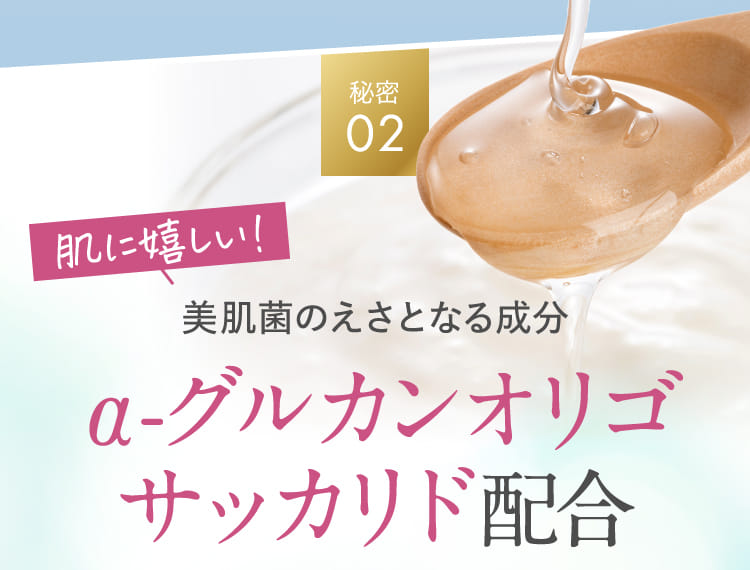 秘密02 美肌菌のえさとなる成分 α-グルカンオリゴサッカリド配合