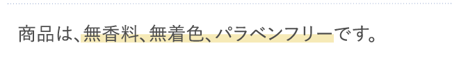 商品は、無香料、無着色、パラベンフリーです。